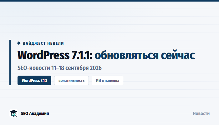 SEO-новости 11–18 сентября 2026: WordPress 7.1.1, волатильность Google и ИИ в локальных панелях