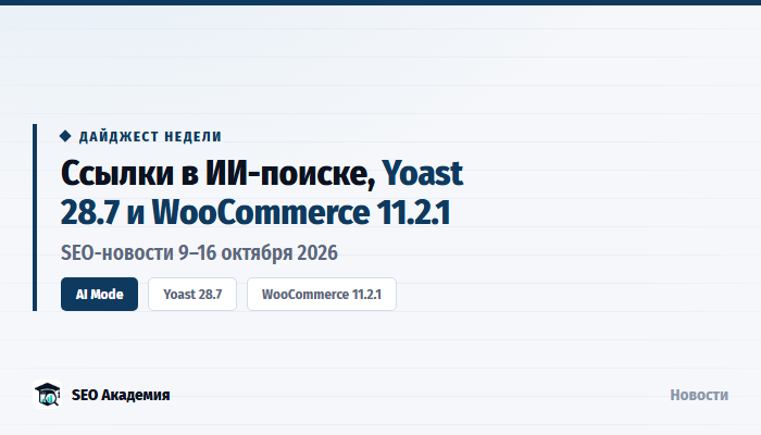 SEO-новости 9–16 октября 2026: ссылки в ИИ-поиске Google, Yoast 28.7 и WooCommerce 11.2.1